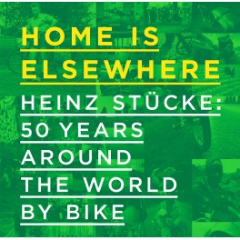 Home is elsewhwere. Heinz Stücke: 50 years around the world by bike Home is elsewhwere. Heinz Stücke: 50 years around the world by bike